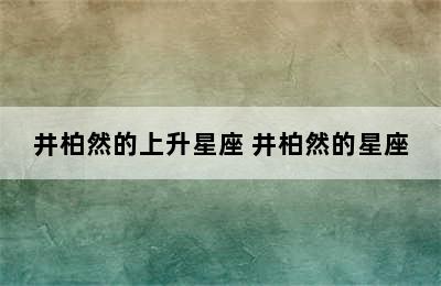 井柏然的上升星座 井柏然的星座